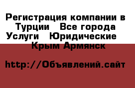 Регистрация компании в Турции - Все города Услуги » Юридические   . Крым,Армянск